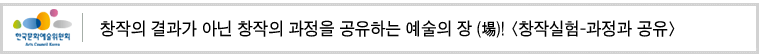 창작의 결과가 아닌 창작의 과정을 공유하는  예술의 장 (場)! [창작실험-과정과 공유]