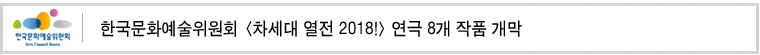 한국문화예술위원회 [차세대 열전 2018! ]연극 8개 작품 개막